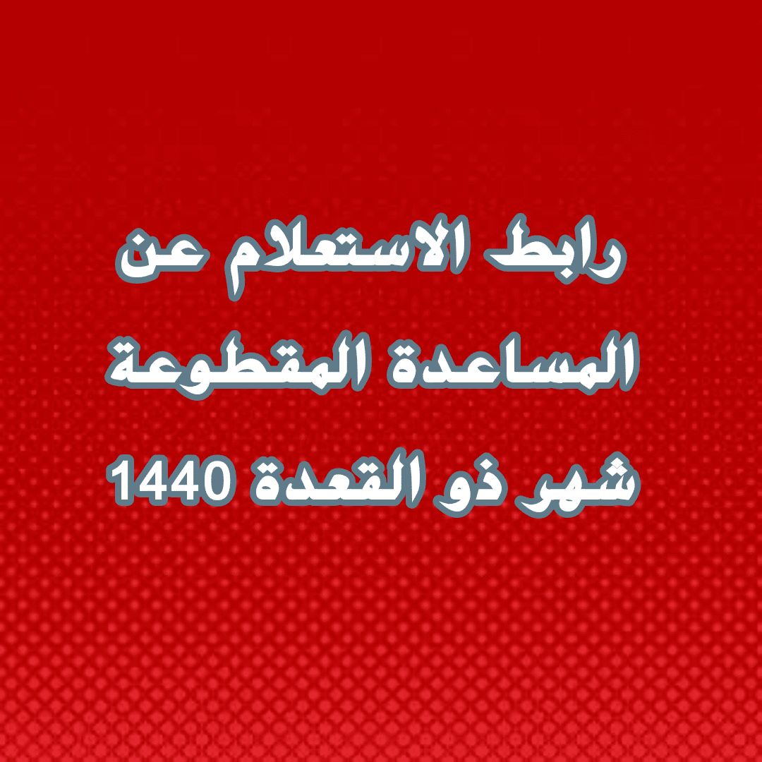 رابط الاستعلام عن المساعدة المقطوعة برقم السجل المدني لشهر ذو القعدة| وشروط التسجيل على مقطوعة...