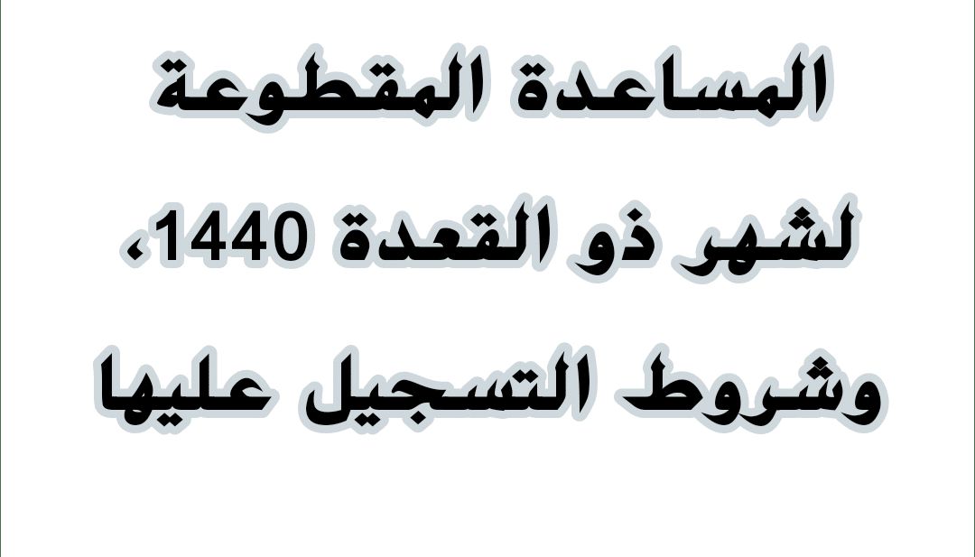 موعد صرف المساعدة المقطوعة 1440 لشهر ذو القعدة برقم السجل المدني| وشروط وفئات الحصول على مقطوعة...