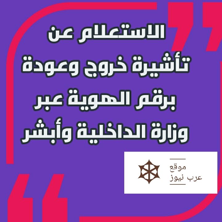طريقة الاستعلام عن صلاحية تأشيرة خروج وعودة برقم الهوية| تعرف على الاستعلام عن هوية وافد أو مقيم...
