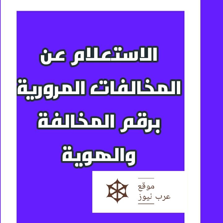الاستعلام عن المخالفات المرورية برقم الهوية والمخالفة| تعرف على أسهل طريقة للاستعلام عن المخالفات...