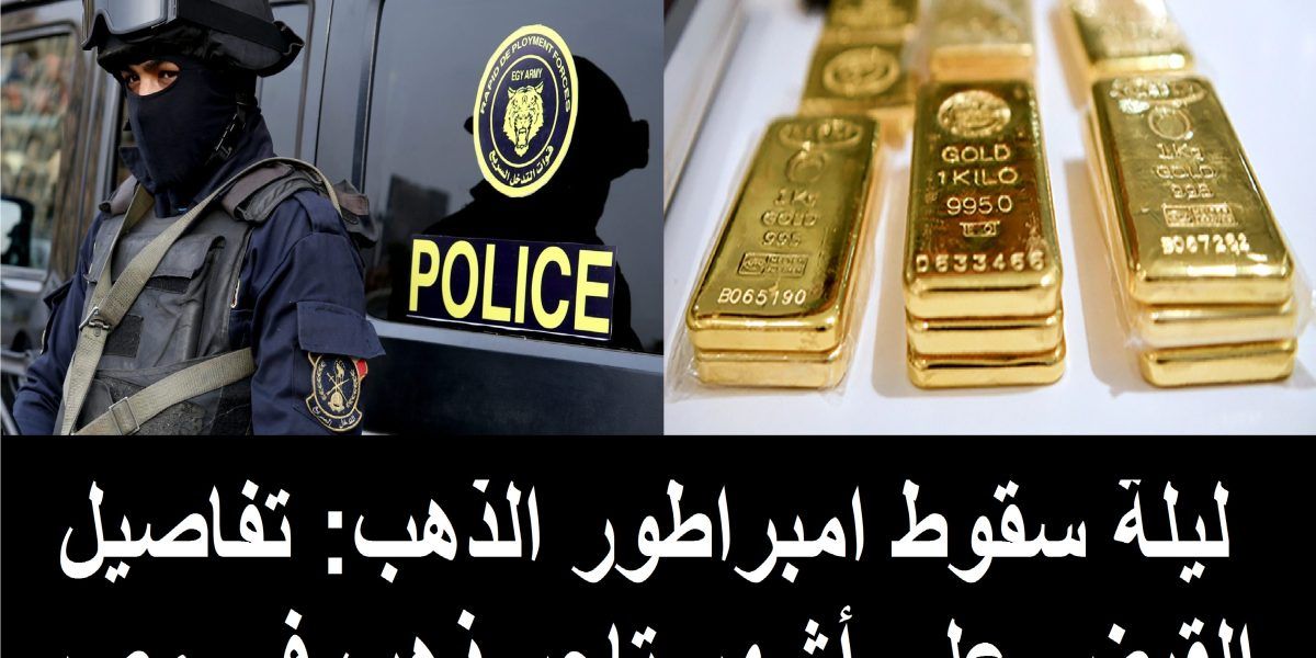 تراند اليوم : ليلة سقوط إمبراطور الذهب: تفاصيل القبض على أشهر تاجر ذهب في مصر