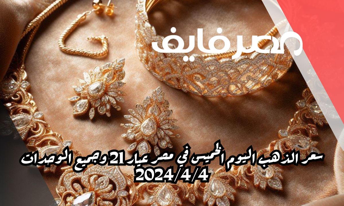 سعر الذهب اليوم الخميس في مصر عيار 21 وجميع الوحدات 2024/4/4 – الخليج 365