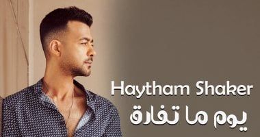 هيثم شاكر يطرح أحدث أغانيه "يوم ما تفارق"