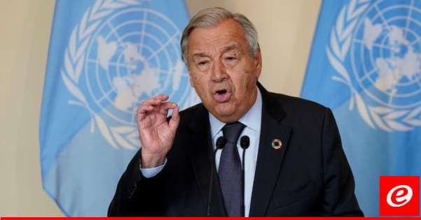 غوتيريس دعا للإلتزام بالقرار 1701: شعوب العالم لا يمكن أن تتحمل أن يصبح لبنان غزة أخرى