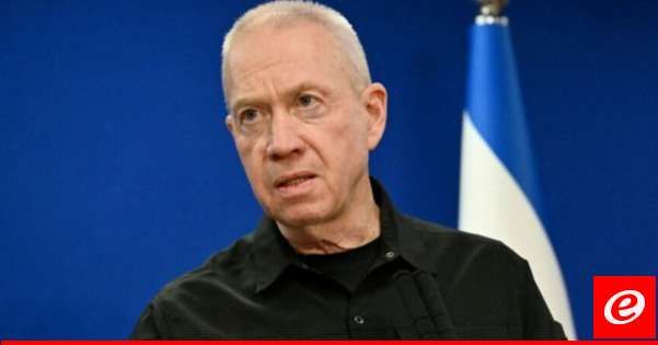 غالانت: لا نريد حربا في لبنان لكننا لا نقبل بوجود تشكيلات عسكرية لحزب الله على حدودنا