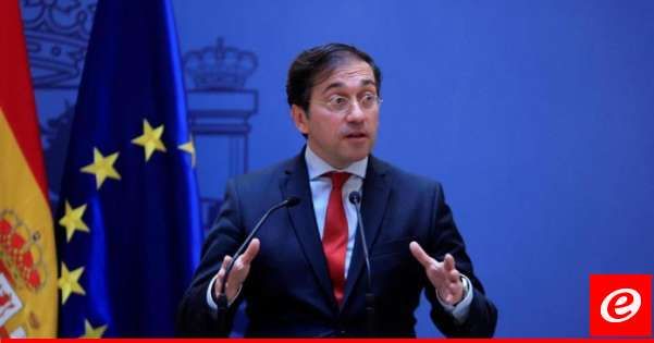 وزير خارجية إسبانيا: التصعيد في لبنان مقلق للغاية وهناك حاجة ملحة لوقف إطلاق النار في غزة
