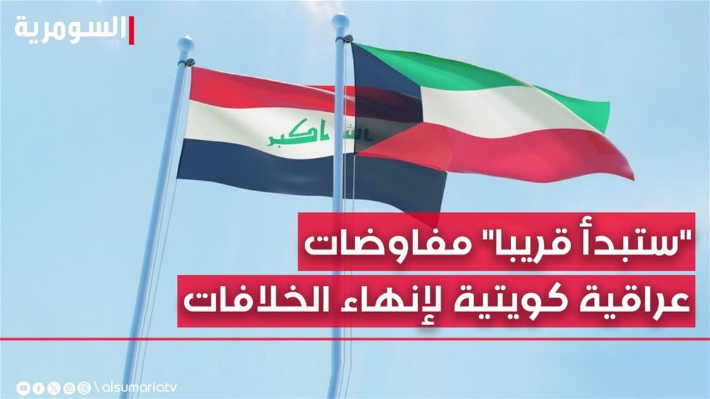 "في القريب العاجل".. عودة المفاوضات العراقية الكويتية لإنهاء الخلافات