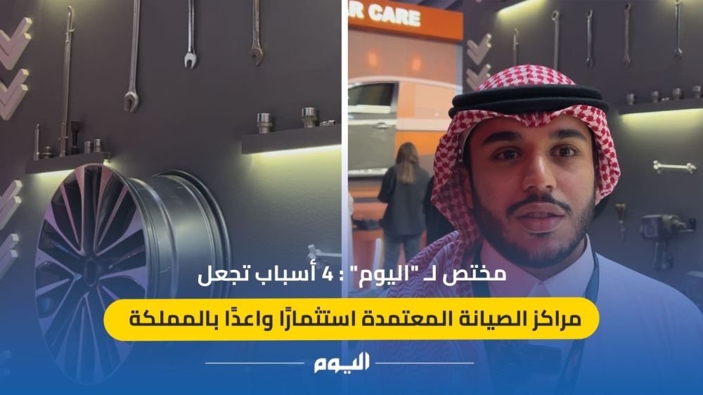 فيديو| مختص لـ"اليوم": 4 أسباب تجعل مراكز الصيانة المعتمدة استثمارًا واعدًا بالمملكة 