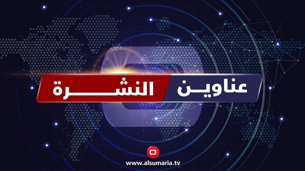 نشرة السومرية.. البرلمان يخفق بعقد جلسته بفعل الخلافات والبصرة تشكو ازمة حادة بمادة الكاز