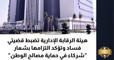 الرقابة الإدارية تضبط قضيتى فساد وتؤكد التزامها بشعار "شركاء فى حماية مصالح الوطن"