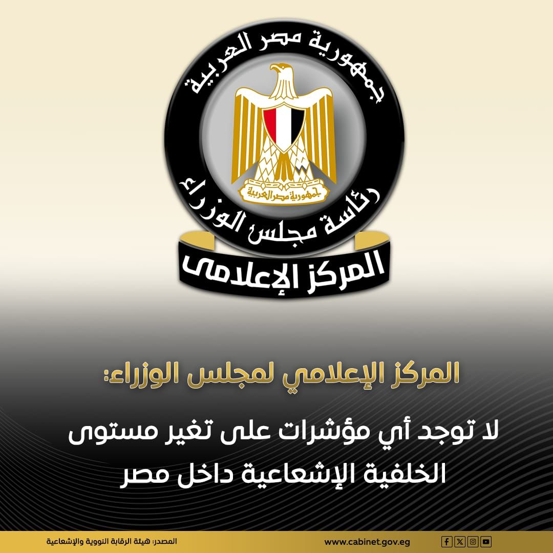 مجلس الوزراء: لا توجد أى مؤشرات على تغير مستوى الخلفية الإشعاعية داخل مصر