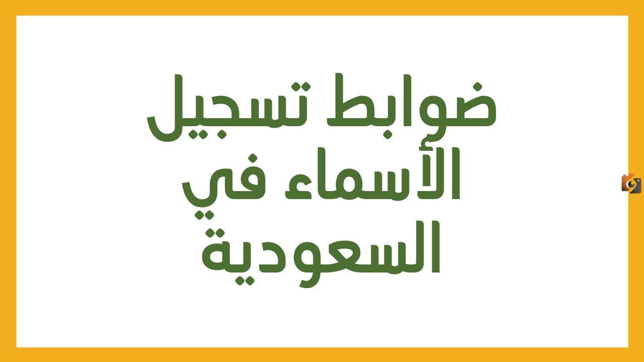ما هي الأسماء الممنوعة في الأحوال المدنية بالمملكة العربية السعودية وما هي عقوبة تسميتها