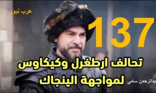 تراند اليوم : ارطغرل الحلقة 137 ..مشاهدة قيامة ارطغرل الموسم الخامس الحلقة 137 HD فيس بوك..رابط موقع النور أرطغرل 137 HD مترجم كامل
