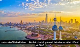 قرار يهزّ الكويت.. إيقاف الإقامة للوافدين فوق هذا السن نهائيًا!