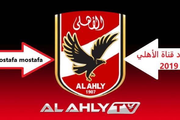 Al Ahly TV تردد قناة الأهلي الجديد أكتوبر 2019 وتحليل صفقات النادي للموسم الجديد