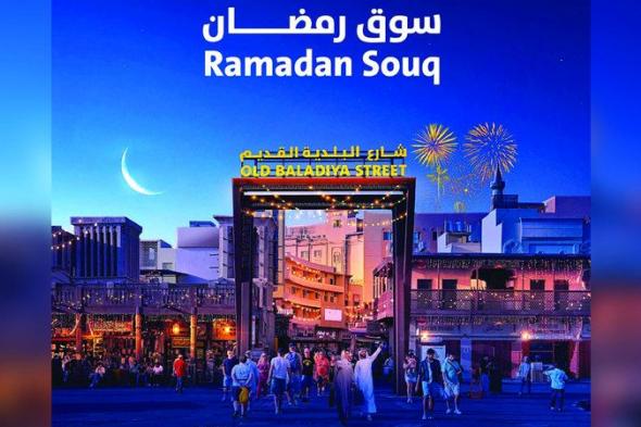 الامارات | بلدية دبي تُطلق «سوق رمضان» اليوم.. تجربة تسوّق فريدة بأسعار تنافسية