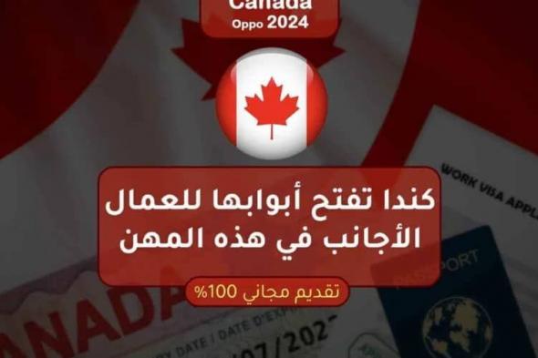 «وداعاً للسعودية» كندا تفتح أبوابها للعمال الأجانب في هذه المهن تأشيرة مجانية وراتب خيالي