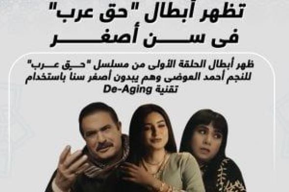تقنية De-Aging تظهر أبطال مسلسل حق عرب فى سن أصغر.. إنفوجراف