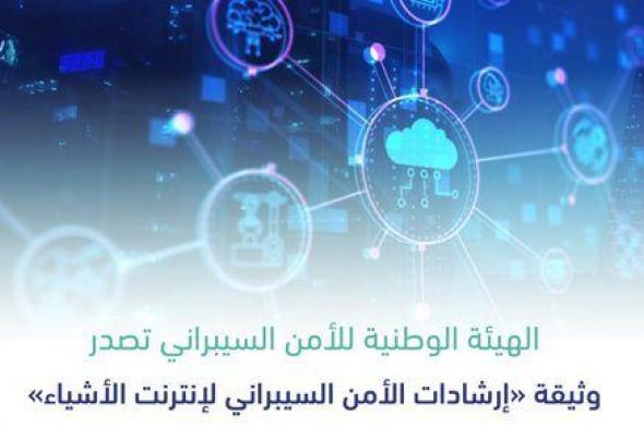 السعودية | الهيئة الوطنية للأمن السيبراني تصدر وثيقة “إرشادات الأمن السيبراني لإنترنت الأشياء”