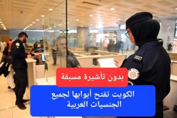 بقرار رسمي من وزير الداخلية.. الكويت تفتح أبوابها لجميع الجنسيات العربية بدون تأشيرة مسبقة ابتداءً من اليوم