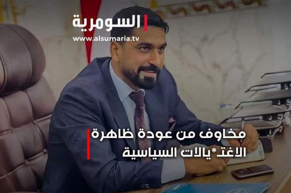 مخاوف من عودة ظاهرة الاغتيالات السياسية... ودعوات لحماية المدنيين